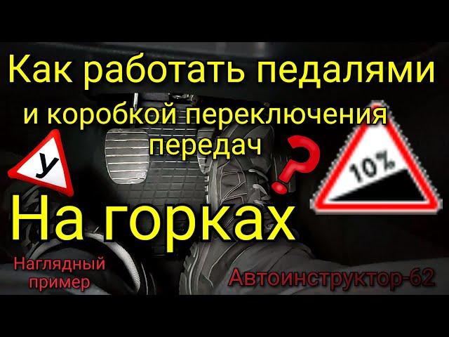 Как работать педалями и коробкой переключения передач в горку и с горки?