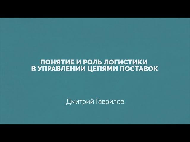 Лекция 1.1 | Понятие и роль логистики в управлении цепями поставок | Дмитрий Гаврилов