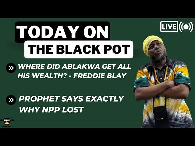 WHERE DID ABLAKWA GET ALL HIS WEALTH? - FREDDIE BLAY, PROPHET SAYS EXACTLY WHY NPP LOST etc.....