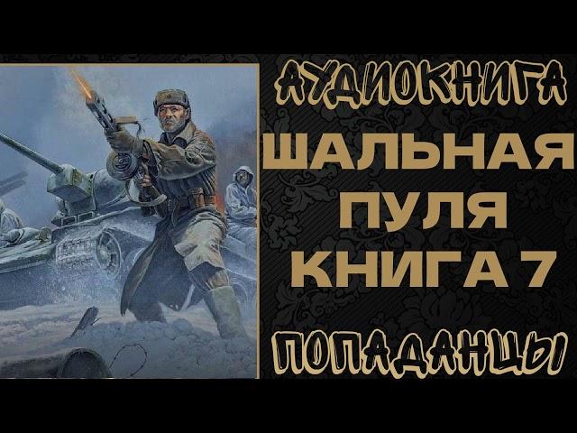 АУДИОКНИГА ПОПАДАНЦЫ: ШАЛЬНАЯ ПУЛЯ. КНИГА 7. ФИНАЛ