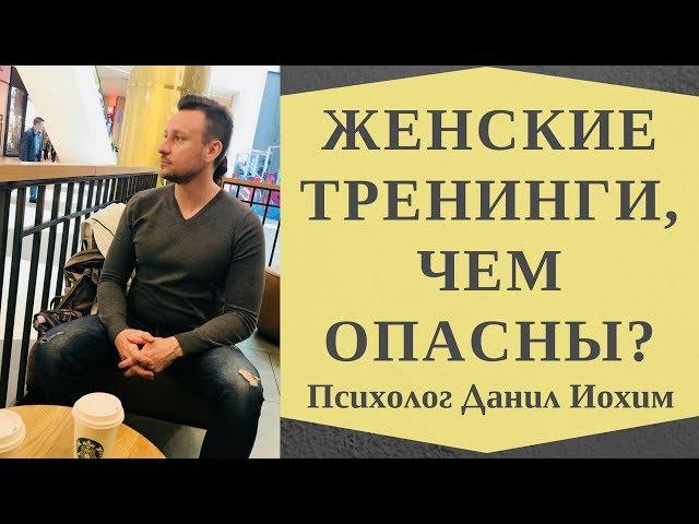 ОПАСНЫЕ ЖЕНСКИЕ ТРЕНИНГИ I Тренинги женственности, чем они опасны? I ПСИХОЛОГ ДАНИЛ ИОХИМ