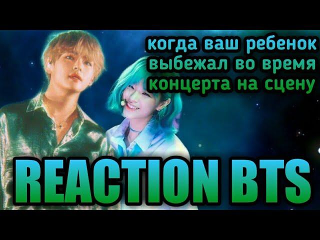 [РЕАКЦИЯ BTS] • КОГДА ВАШ РЕБЕНОК ВЫБЕЖАЛ ВО ВРЕМЯ КОНЦЕРТА НА СЦЕНУ