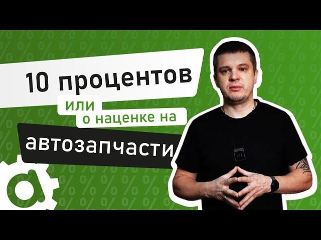 10 процентов наценка на автозапчасти, или вы меня не правильно поняли.