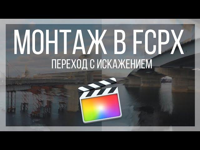 Монтаж видео в FCPX. Переход с искажением картинки для Final Cut Pro X