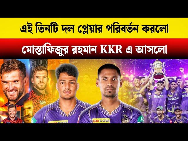 মোস্তাফিজুর রহমান KKR! এই 3টি প্লেয়ার পরিবর্তন করলো IPL আগে | IPL 2025