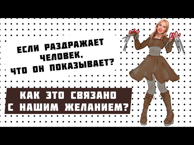 РАЗДРАЖАЕТ ЧЕЛОВЕК, ЧТО ОН ПОКАЗЫВАЕТ? КАК ЭТО СВЯЗАНО С НАШИМ ЖЕЛАНИЕМ?