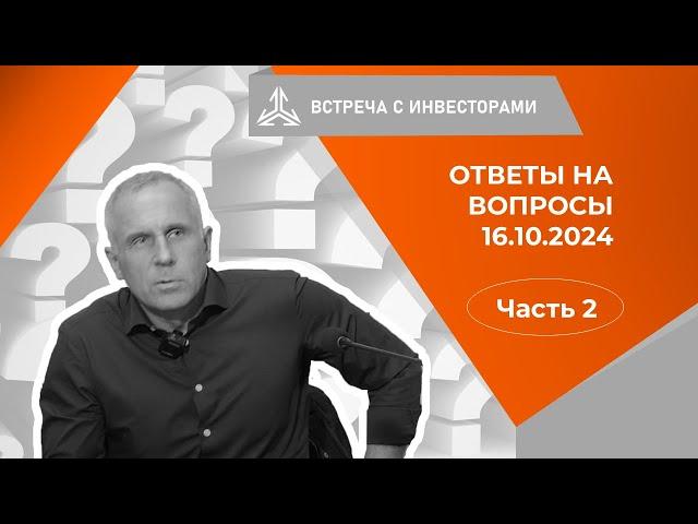 Ответы на вопросы инвесторов на встрече 16.10.2024. Часть 2