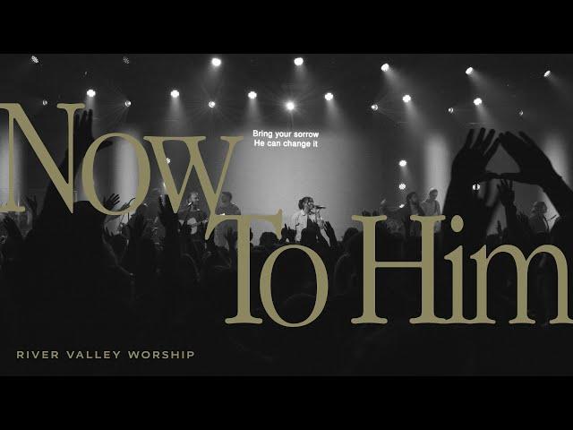 Now to Him LIVE from River Valley Worship