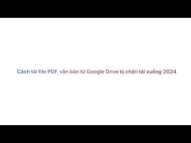 Cách Tải PDF, Tài Liệu từ Google Drive Bị Chặn Download 2024 - Hướng Dẫn Chi Tiết