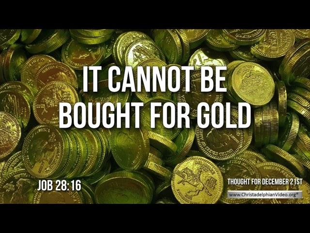 Thought for December 21st "It cannot be bought for gold"  Job 28:16