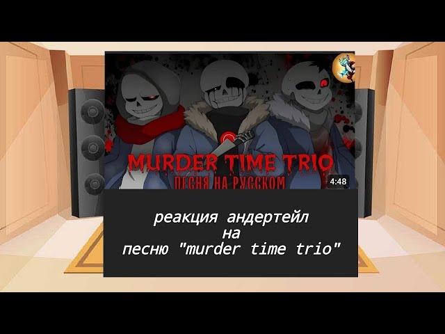 Реакция персонажей андертейл на песню  Murder time trio// my au