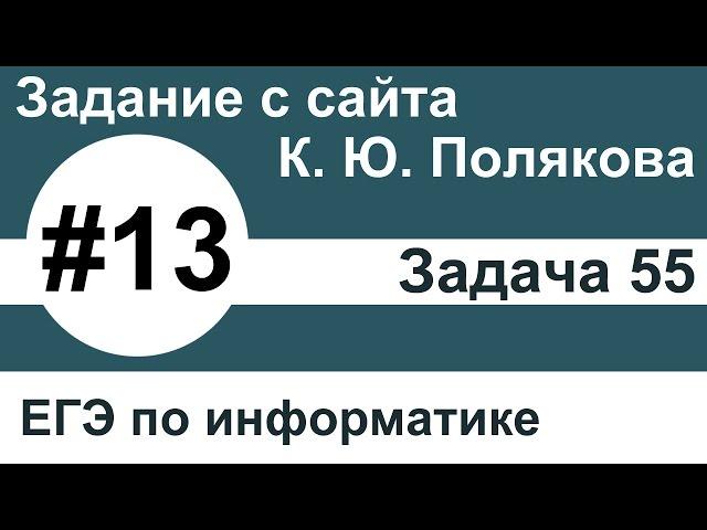 Тип заданий 13. Задача 55 с сайта К. Ю. Полякова. ЕГЭ по информатике.