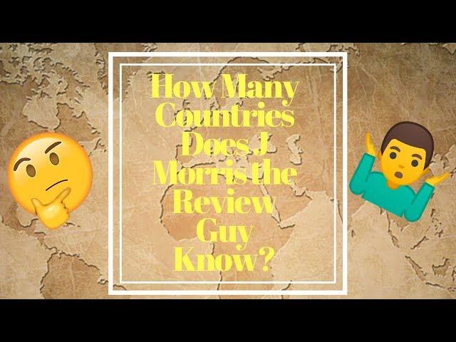 How Many Countries Does J Morris the Review Guy Know?!