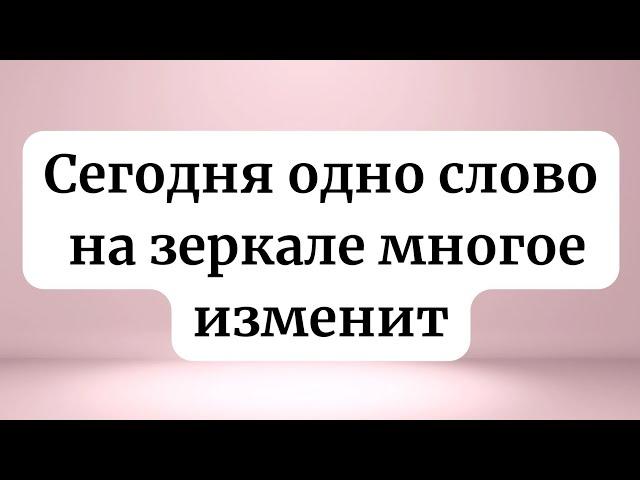 Сегодня одно слово на зеркале многое изменит.