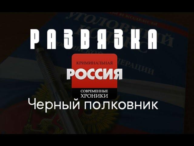 Криминальная Россия (Развязка) - "Черный полковник"