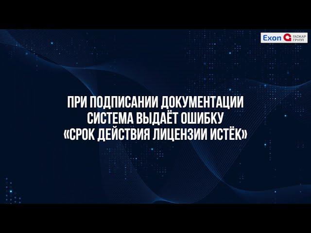 При подписании документации система выдаёт ошибку «Срок действия лицензии истёк».