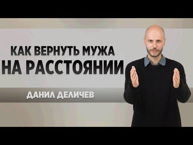 Как вернуть мужа на Расстоянии - Данил Деличев