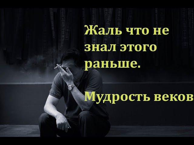 Жаль что не знал этого раньше.Мудрость веков.Цитаты и афоризмы