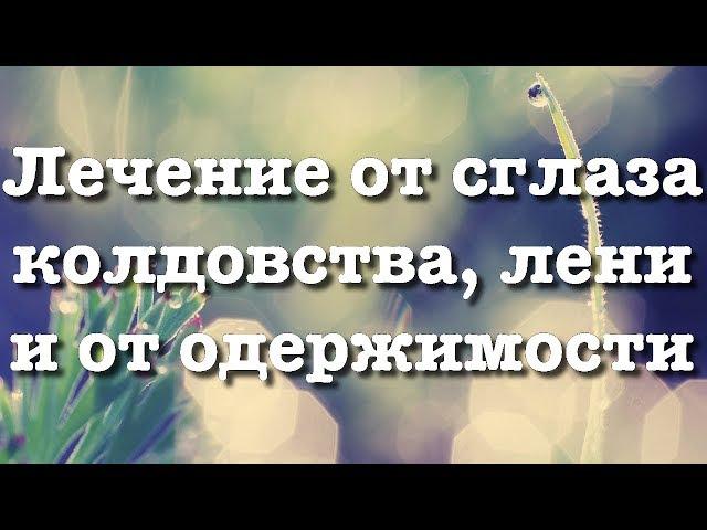 Лечение от СГЛАЗА, КОЛДОВСТВА, ЛЕНИ, ОДЕРЖИМОСТИ ДЖИННОВ