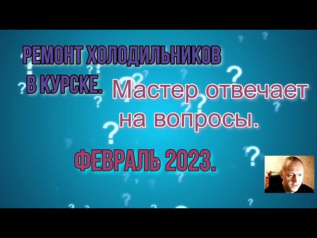 Ремонт холодильников в Курске  Мастер отвечает на вопросы  Февраль 2023 о