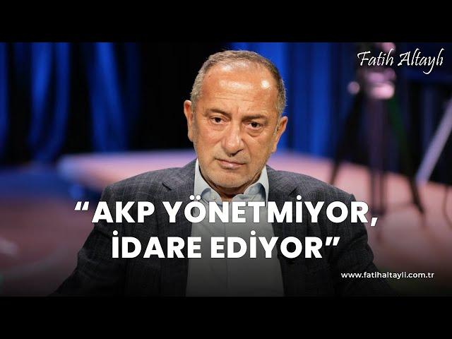 Fatih Altaylı yorumluyor: AKP yönetmiyor, idare ediyor!