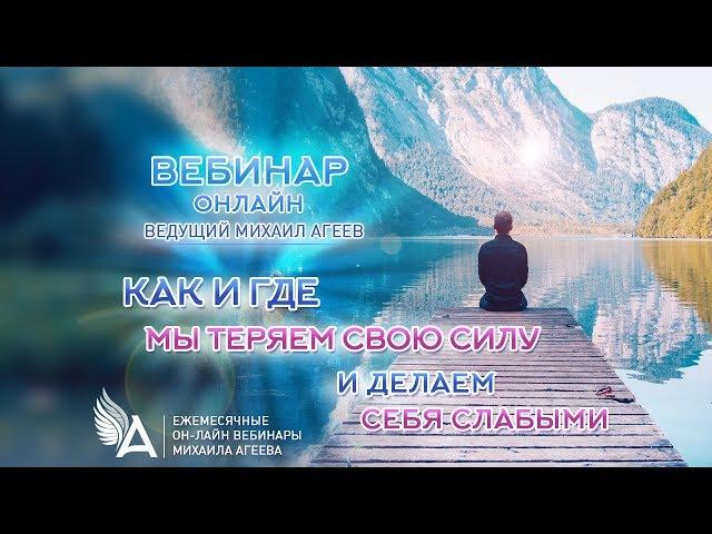 КАК И ГДЕ МЫ ТЕРЯЕМ СВОЮ СИЛУ И ДЕЛАЕМ СЕБЯ СЛАБЫМИ? – Михаил Агеев