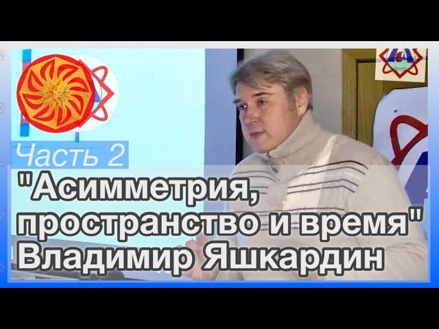 Ч. 2 (из 2). Яшкардин Владимир "Асимметрия, пространство и время".