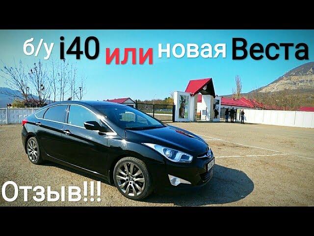 б/у Hyundai i40 или новая Lada Vesta...??? ОТЗЫВ ВЛАДЕЛЬЦА!!!