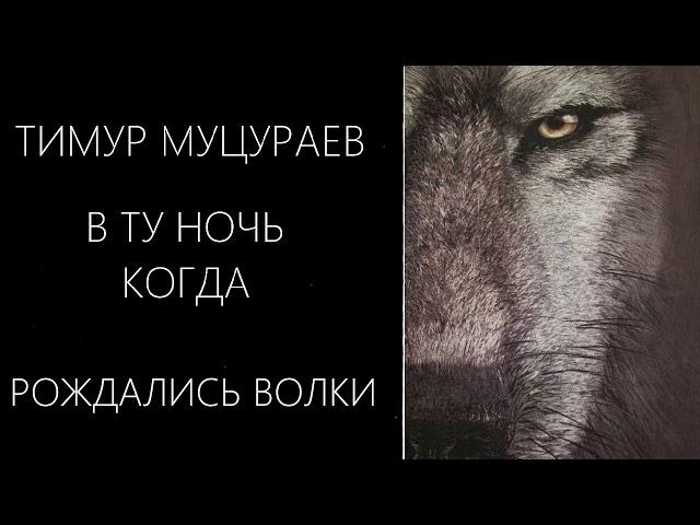 ТИМУР МУЦУРАЕВ - В ТУ НОЧЬ КОГДА РОЖДАЛИСЬ ВОЛКИ.