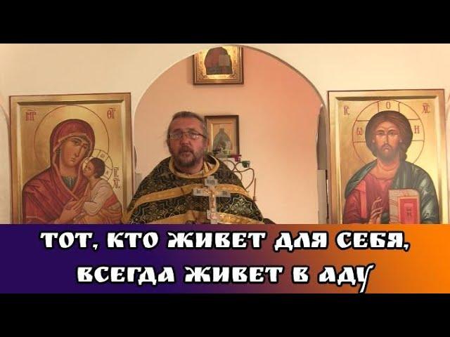 Тот, кто живет для себя, всегда живет в аду. Священник Игорь Сильченков