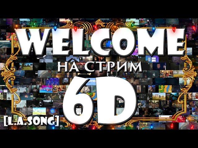      Welcome на стрим 6D     [L.A.Song]