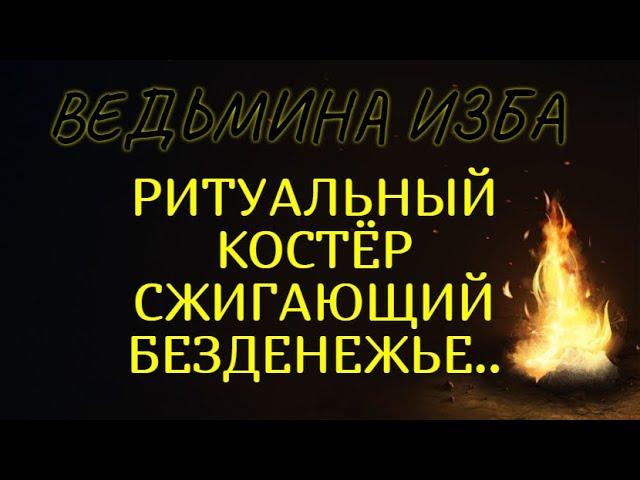 РИТУАЛЬНЫЙ КОСТЁР СЖИГАЮЩИЙ БЕЗДЕНЕЖЬЕ..ДЛЯ ВСЕХ..ВЕДЬМИНА ИЗБА & Инга Хосроева