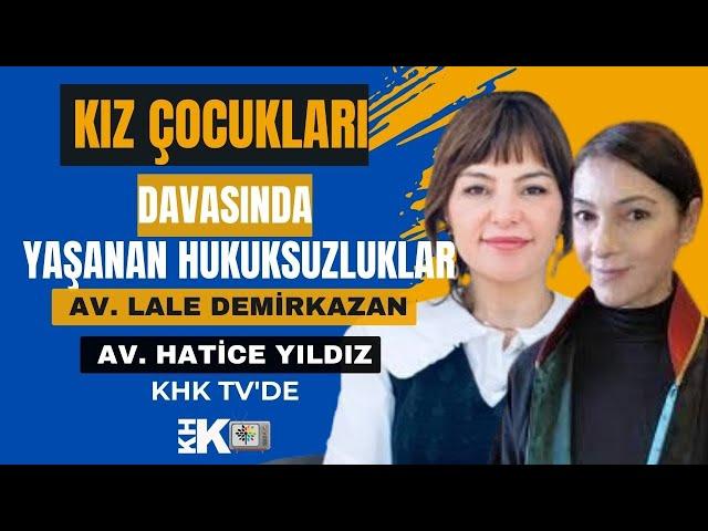 KIZ ÇOCUKLARI DAVASINDAKİ HUKUKSUZLUKLARI AVUKATLAR HATİCE YILDIZ VE LALE DEMİRKAZAN ANLATIYOR