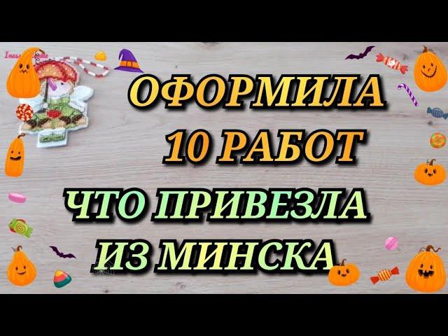 МНОГО ОФОРМЛЕННЫХ РАБОТ. ЧТО БРАЛА В МИНСК НА ОФОРМЛЕНИЕ. Вышивка крестиком