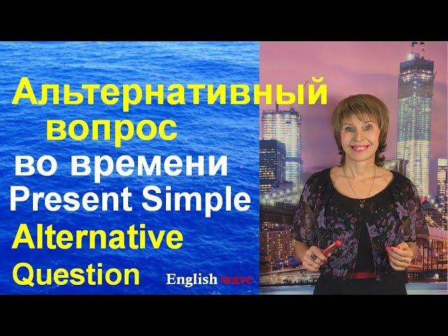 Альтернативный вопрос во времени Present Simple.Alternative Question