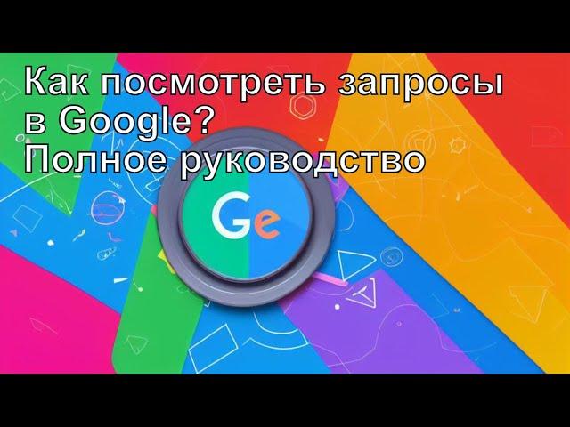 Как посмотреть запросы в Google Полное руководство