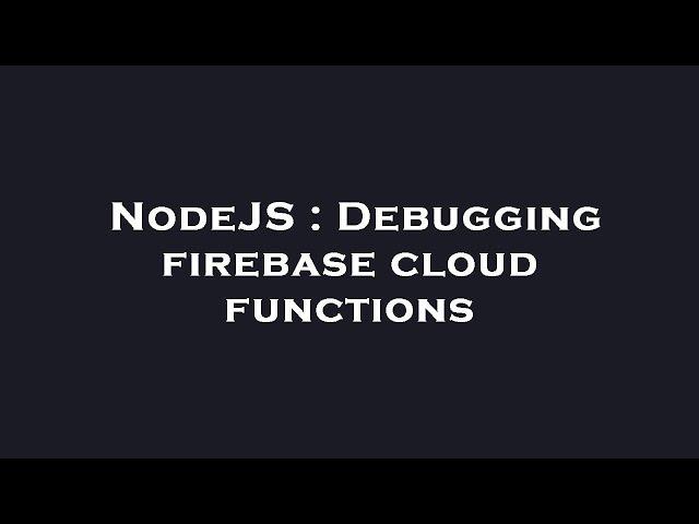 NodeJS : Debugging firebase cloud functions