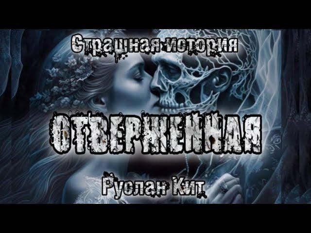 История на ночь. ОТВЕРЖЕННАЯ. Руслан Кит. Ужасы. Мистика