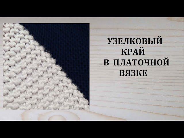 Узелковый край в платочной вязке Как вязать кромочные петли