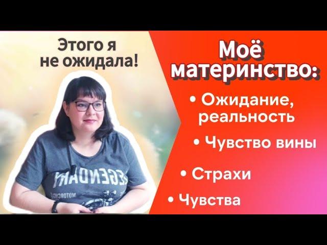 Материнство - ожидание/реальность.Страхи, переживания, чувство вины. Мой опыт.