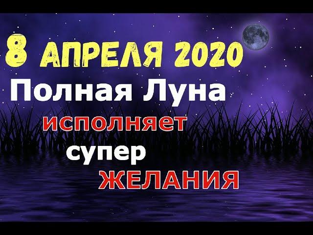 ПОЛНОЛУНИЕ 8 АПРЕЛЯ 2020/Суперлуние исполняет СУПЕР ЖЕЛАНИЯ!