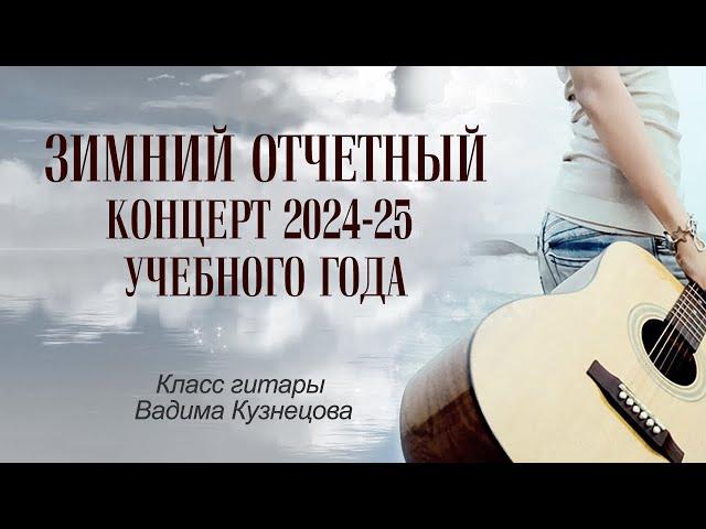 Зимний отчётный концерт 2024-25 уч. года - класс гитары Вадима Кузнецова