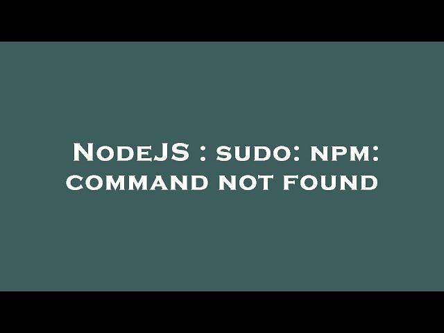 NodeJS : sudo: npm: command not found