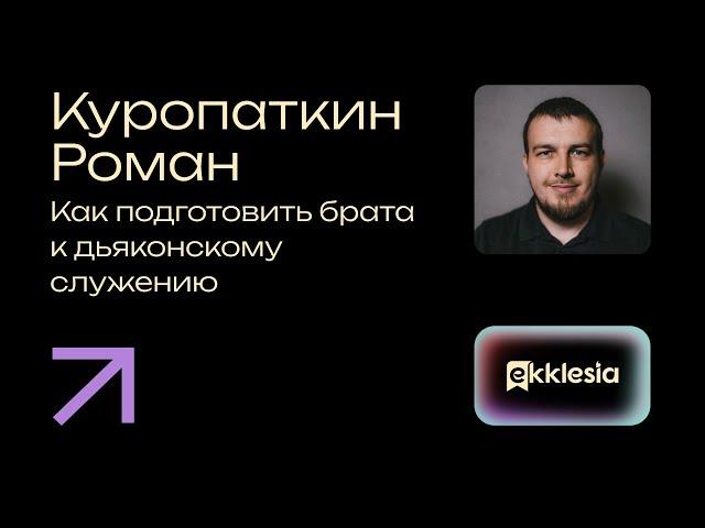 Как подготовить брата к дьяконскому служению | Куропаткин Роман | Экклезия 2024