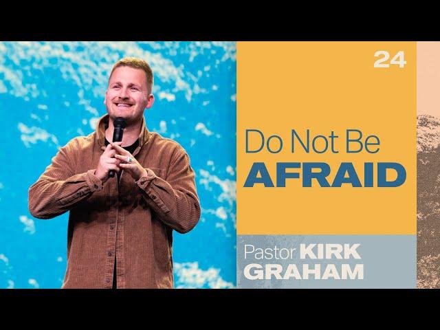 Do Not Be Afraid - Pastor Kirk Graham