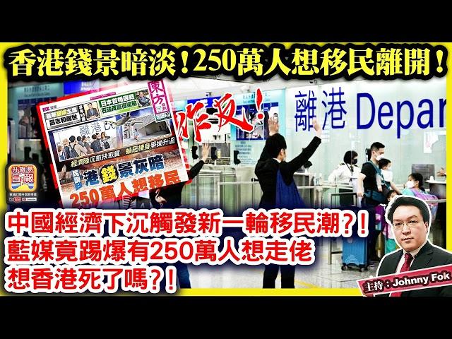 11.12【香港錢景暗淡！ 250萬人想移民離開！ 】 作反！中國經濟下沉觸發新一輪移民潮？！藍媒竟踢爆有250萬人想走佬，想香港死了嗎？！主持: Johnny Fok