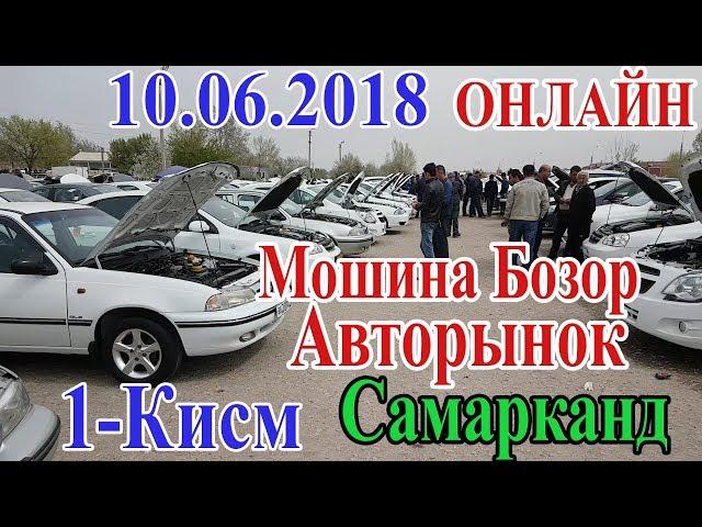 10.06.2018 Мошина Бозор  (Нархлар тушганми ? 1-КИСМ) Авторынок Самарканд  (Цени 10.06.2018 )