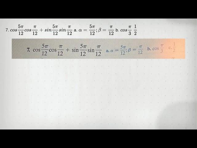 7. cos(5pi )/(12)cos(pi )/(12)+sin(5pi )/(12)sin(pi )/(12) a. alpha =(5pi )/(12);beta =(pi )/(12) b.