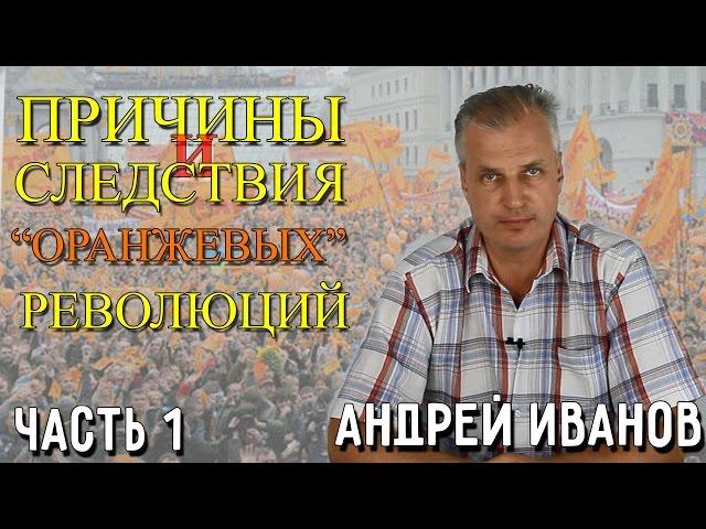 Причины и следствия "оранжевых" революций. Андрей Иванов. 1 часть.