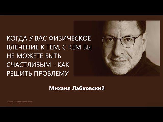 Когда у вас физическое влечение к тем, с кем вы не можете быть счастливым Михаил Лабковский